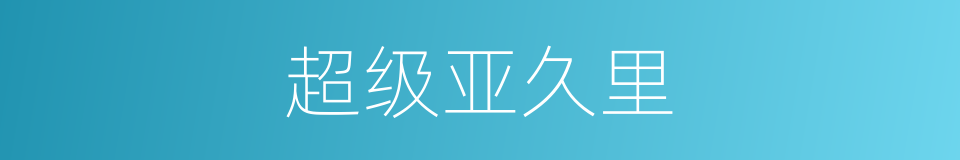 超级亚久里的同义词
