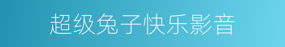 超级兔子快乐影音的同义词