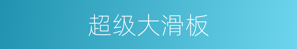 超级大滑板的同义词