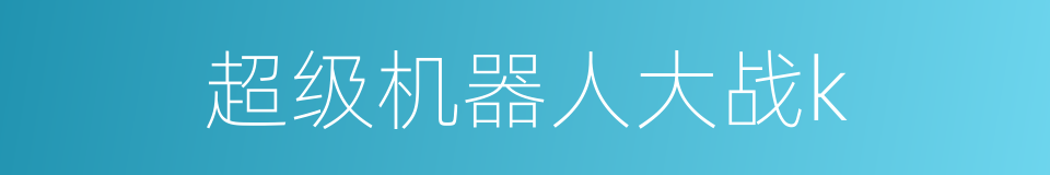 超级机器人大战k的同义词