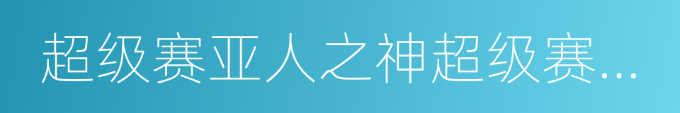 超级赛亚人之神超级赛亚人的同义词