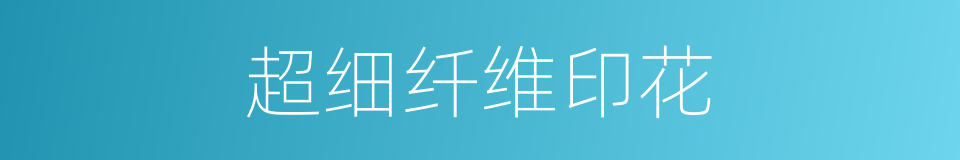 超细纤维印花的同义词