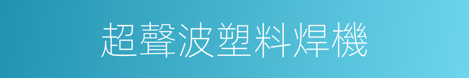 超聲波塑料焊機的同義詞