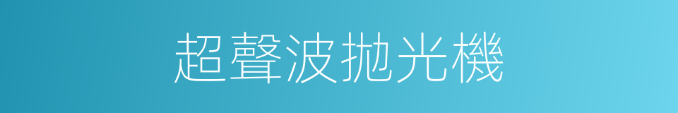 超聲波拋光機的同義詞