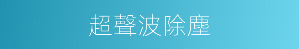 超聲波除塵的同義詞