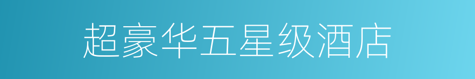 超豪华五星级酒店的同义词