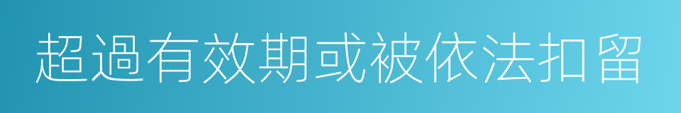 超過有效期或被依法扣留的同義詞