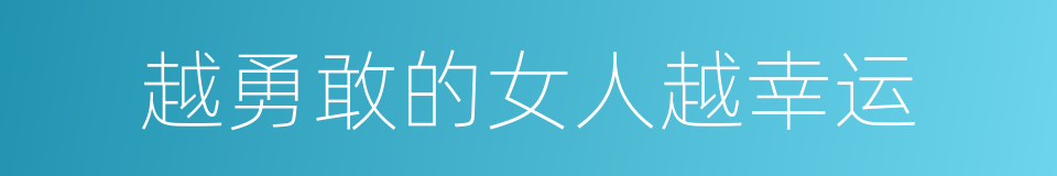 越勇敢的女人越幸运的同义词