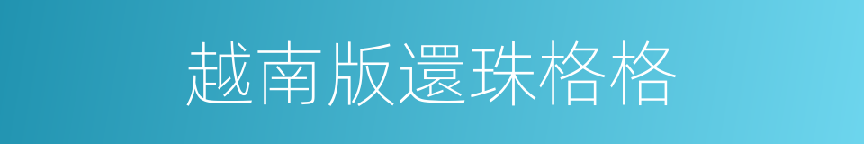 越南版還珠格格的同義詞