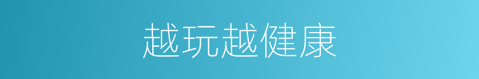 越玩越健康的同义词