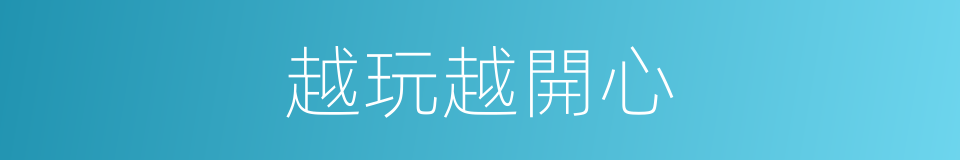 越玩越開心的同義詞