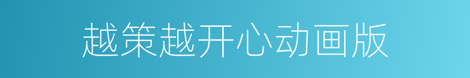 越策越开心动画版的同义词