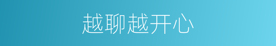 越聊越开心的同义词