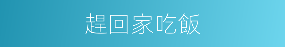 趕回家吃飯的同義詞