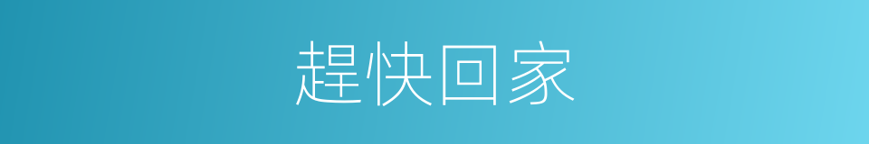 趕快回家的同義詞