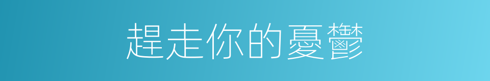 趕走你的憂鬱的同義詞