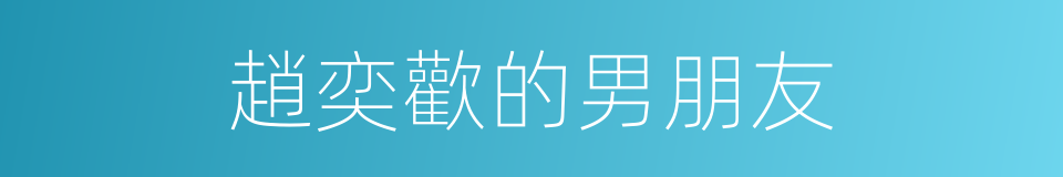 趙奕歡的男朋友的同義詞