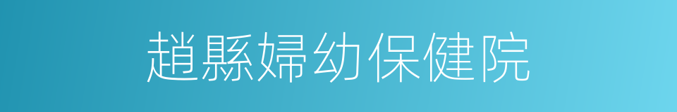 趙縣婦幼保健院的同義詞