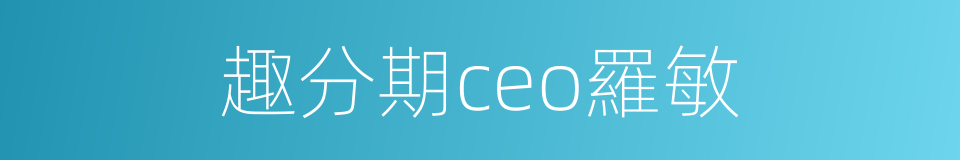 趣分期ceo羅敏的同義詞