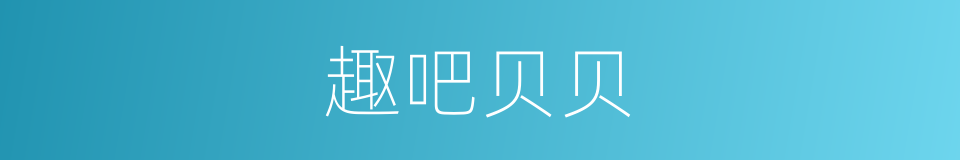 趣吧贝贝的同义词