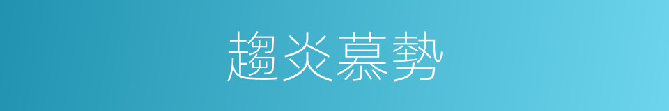 趨炎慕勢的同義詞