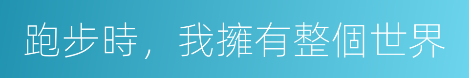 跑步時，我擁有整個世界的同義詞