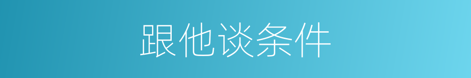 跟他谈条件的同义词
