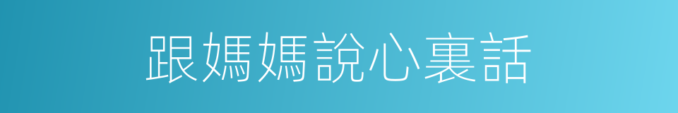 跟媽媽說心裏話的同義詞