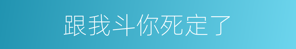 跟我斗你死定了的同义词