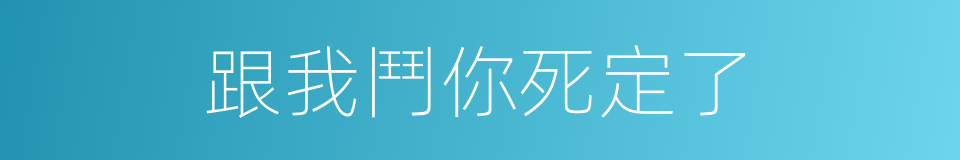 跟我鬥你死定了的同義詞