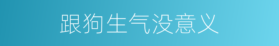 跟狗生气没意义的同义词