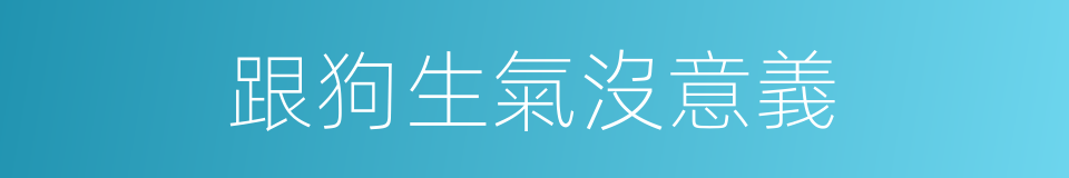 跟狗生氣沒意義的同義詞