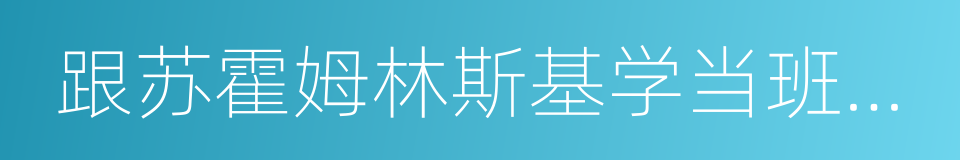 跟苏霍姆林斯基学当班主任的同义词