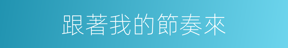 跟著我的節奏來的同義詞