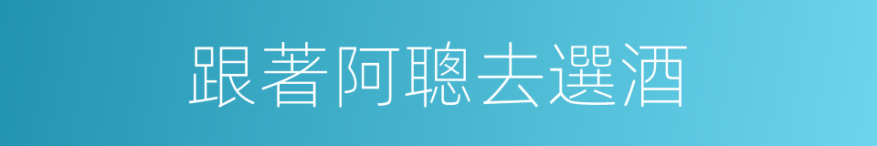 跟著阿聰去選酒的同義詞