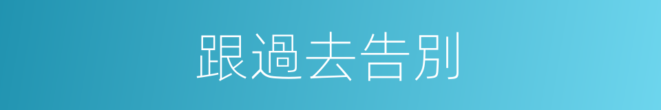 跟過去告別的同義詞