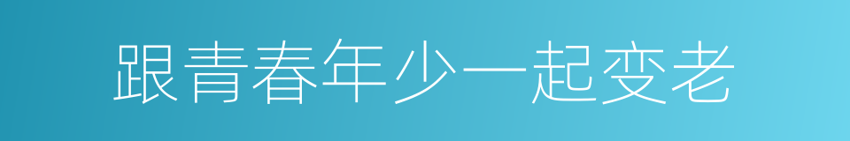 跟青春年少一起变老的同义词
