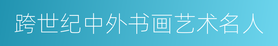 跨世纪中外书画艺术名人的同义词