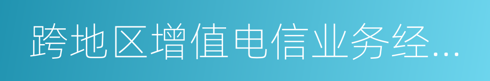 跨地区增值电信业务经营许可证的同义词