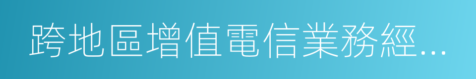 跨地區增值電信業務經營許可證的同義詞