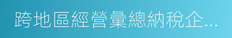 跨地區經營彙總納稅企業所得稅征收管理辦法的同義詞