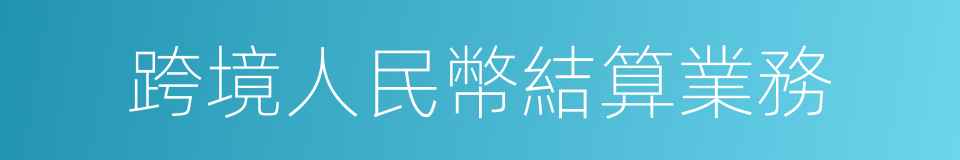 跨境人民幣結算業務的同義詞