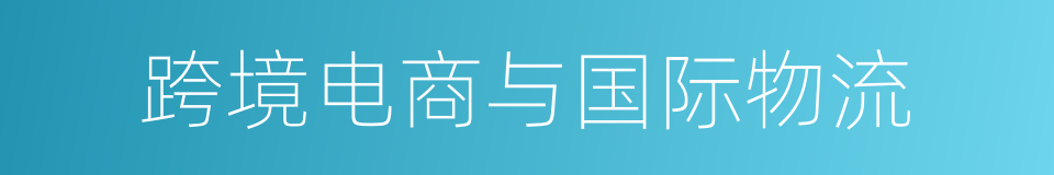 跨境电商与国际物流的意思