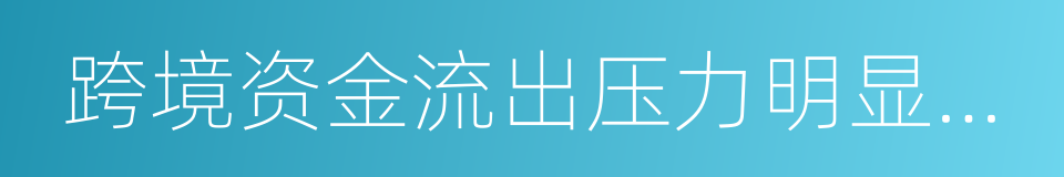 跨境资金流出压力明显缓解的同义词