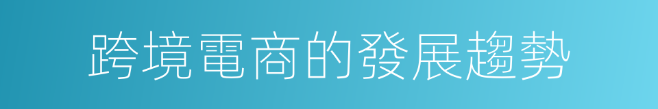 跨境電商的發展趨勢的同義詞