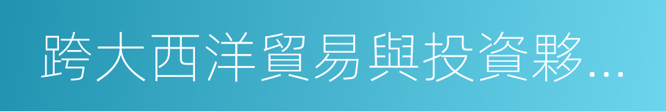 跨大西洋貿易與投資夥伴協定的同義詞