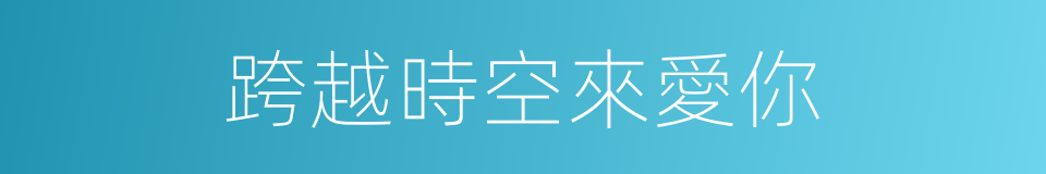 跨越時空來愛你的同義詞