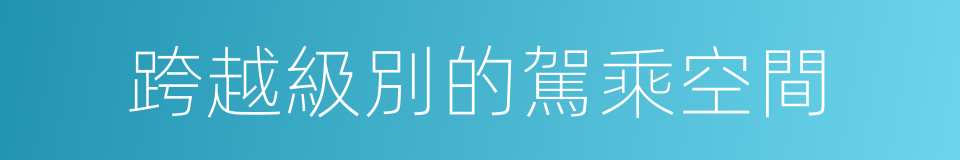 跨越級別的駕乘空間的同義詞