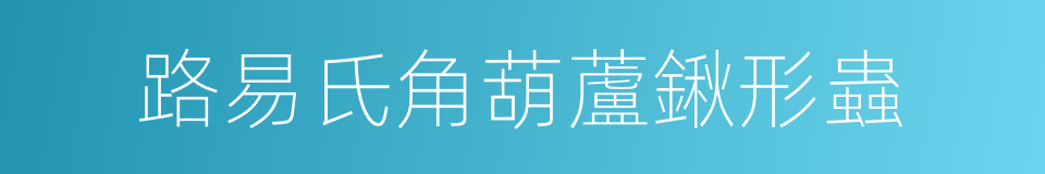 路易氏角葫蘆鍬形蟲的同義詞