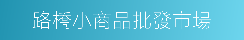 路橋小商品批發市場的同義詞